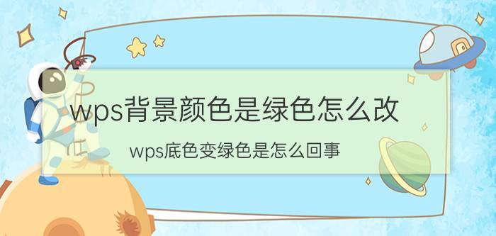 wps背景颜色是绿色怎么改 wps底色变绿色是怎么回事？